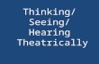 Thinking/Seeing/He aring Theatrically. Theory, Theatre: Ways of Seeing ‘THEORY’ AND ‘THEATRE’ ARE COGNATE Gr. a looking at, viewing, contemplation, speculation,