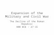 Expansion of the Military and Civil War The Decline of the Roman Republic 400 BCE – 27 CE.