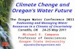 Climate Change and Oregon’s Water Future The Oregon Water Conference 2011 Evaluating and Managing Water Resources in a Climate of Uncertainty Corvallis,