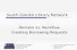 South Dakota Library Network Remote ILL Workflow Creating Borrowing Requests South Dakota Library Network 1200 University, Unit 9672 Spearfish, SD 57799.