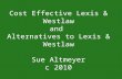 Cost Effective Lexis & Westlaw and Alternatives to Lexis & Westlaw Sue Altmeyer c 2010.