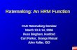 Ratemaking: An ERM Function CAS Ratemaking Seminar March 13 & 14, 2006 Russ Bingham, Hartford Curt Parker, Grange Mutual John Kollar, ISO.