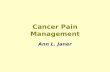 Cancer Pain Management Ann L. Janer. Pain Management Pain is an unpleasant sensation, a symptom, a subjective experience, a complex interaction of neuro-systems