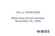 This is YOUR IEEE IEEE Iowa Illinois Section November 15, 2005.