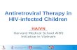 1 Antiretroviral Therapy in HIV-infected Children HAIVN Harvard Medical School AIDS Initiative in Vietnam.
