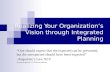 Realizing Your Organization’s Vision through Integrated Planning “One should expect that the expected can be prevented, but the unexpected should have.