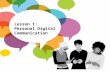 Lesson 1: Personal Digital Communication. Examine the 6 questions for proper digital citizenship Analyze situations to determine appropriate responses.