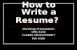 How to Write a Resume? Workshop Presentation MHS 6340 CAREER DEVELOPMENT Fall 2008.