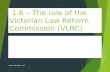 1.6 – The role of the Victorian Law Reform Commission (VLRC) The Victorian Law Reform Commission (VLRC)  .