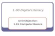 1.00 Digital Literacy Unit Objective: 1.01 Computer Basics.