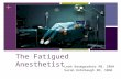 + The Fatigued Anesthetist Leah Baumgardner RN, SRNA Sarah Rohrbaugh RN, SRNA.