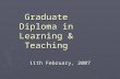 Graduate Diploma in Learning & Teaching 11th February, 2007.