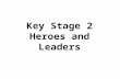 Key Stage 2 Heroes and Leaders. Who are our leaders and are they any good? What kind of leader was Jesus? How have His actions and teaching inspired people.
