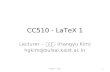 CC510 - LaTeX 1 Lecturer - 김한규 (Hangyu Kim) hgkim@bulsai.kaist.ac.kr 1CC510 – 2011.