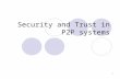 1 Security and Trust in P2P systems. 2 Trust and Security Peer-to-Peer systems require different entities to decide how to interact or whether to interact.