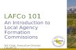California Association of Local Agency Formation Commissions LAFCo 101 An Introduction to Local Agency Formation Commissions Bill Chiat, Executive Director.