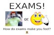 EXAMS! or How do exams make you feel?. Your exams run from: Day 00.00.00 to Day 00.00.00 Sooooooooooo… …it’s time to start preparing!