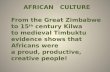 AFRICAN CULTURE From the Great Zimbabwe to 15 th century Kilwa to medieval Timbuktu evidence shows that Africans were a proud, productive, creative people!