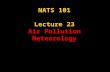 NATS 101 Lecture 23 Air Pollution Meteorology. AMS Glossary of Meteorology air pollution—The presence of substances in the atmosphere, particularly those.