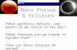 Moon Phases & Eclipses  What patterns, motions, and events do we notice in the sky?  What theories can we create to explain them?  How can these theories.