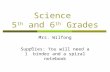 Science 5 th and 6 th Grades Mrs. Wilfong Supplies: You will need a 1” binder and a spiral notebook.