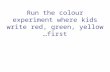 Run the colour experiment where kids write red, green, yellow …first.