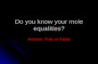 Do you know your mole equalities? Answer: True or False.