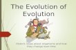 The Evolution of Evolution Historic ideas about organisms and how they change over time.