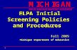1 ELPA Initial Screening Policies and Procedures ELPA Initial Screening Policies and Procedures Fall 2009 Michigan Department of Education.