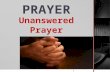 PRAYER Unanswered Prayer. Prayer reflects our relationship with the Lord… Prayer is getting our will in line with God’s will…