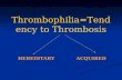 Thrombophilia=Tendency to Thrombosis HEREDITARYACQUIRED.