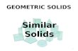 GEOMETRIC SOLIDS 1 Similar Solids. SIMILAR SOLIDS 2 Definition: Two solids of the same type with equal ratios of corresponding linear measures (such as.