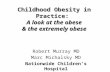 Childhood Obesity in Practice: A look at the obese & the extremely obese Robert Murray MD Marc Michalsky MD Nationwide Children’s Hospital.