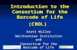 Introduction to the Consortium for the Barcode of Life (CBOL) Scott Miller Smithsonian Institution and Consortium for the Barcode of Life.