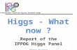 International Particle Physics Outreach Group 1 Higgs - What now ? Report of the IPPOG Higgs Panel Thomas Naumann DESY.