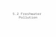5.2 Freshwater Pollution. Water Pollution Is the introduction of chemical, physical, or biological agents into water that degrades the quality of the.