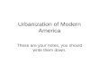 Urbanization of Modern America These are your notes, you should write them down.