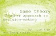 Game theory -Another approach to decision- making By Liu Jjin and Zhang Yixiao.