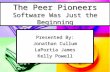 The Peer Pioneers Software Was Just the Beginning Presented By: Jonathan Cullum LaPortia James Kelly Powell.