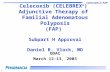 Celecoxib in FAP 1 Celecoxib (CELEBREX ® ) Adjunctive Therapy of Familial Adenomatous Polyposis (FAP) Subpart H Approval Daniel R. Vlock, MD ODAC March.