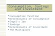 Consumption, Savings and Investment  Consumption function  Determinants of Consumption  Engel's law  Savings  Determinants of Investment  The Multiplier.