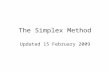The Simplex Method Updated 15 February 2009. Main Steps of the Simplex Method 1.Put the problem in Row-Zero Form. 2.Construct the Simplex tableau. 3.Obtain.