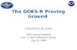 The GOES-R Proving Ground Presented by Jim Gurka AWG Annual Meeting Univ. of Md Conference Center July 20, 2009.