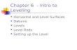 Chapter 6 - Intro to Leveling Horizontal and Level Surfaces Datums Levels Level Rods Setting up the Level.