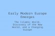 Early Modern Europe Emerges The Islamic World, Discovery of the New World, and a Changing Europe.