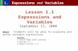 Lesson 1.1 Expressions and Variables September 15, 2008 Expressions and Variables 1.1 LESSON Goal: Students will be able to evaluate and write variable.