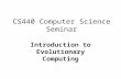 CS440 Computer Science Seminar Introduction to Evolutionary Computing.