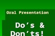 Oral Presentation Do’s & Don’ts! Do’s & Don’ts!. First, … the “Do’s”  Speak clearly  Use large fonts.  Use large fonts. Anything smaller than 24 point.