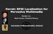 University of Massachusetts, Amherst Ferret: RFID Localization for Pervasive Multimedia Xiaotao Liu, Mark Corner, Prashant Shenoy.