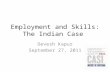 Employment and Skills: The Indian Case Devesh Kapur September 27, 2011.
